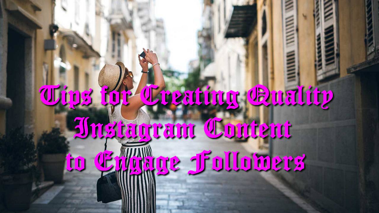 Tips for Creating Quality Instagram Content to Engage Followers