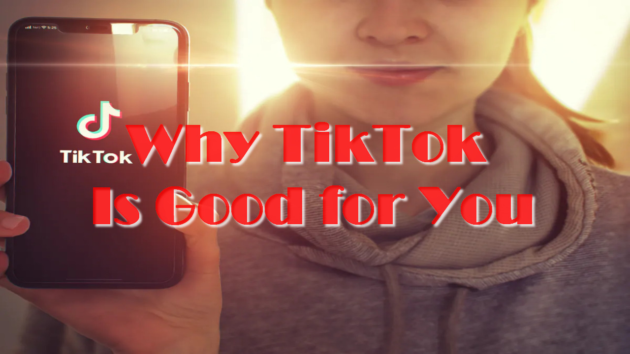 Why TikTok Is Good for You