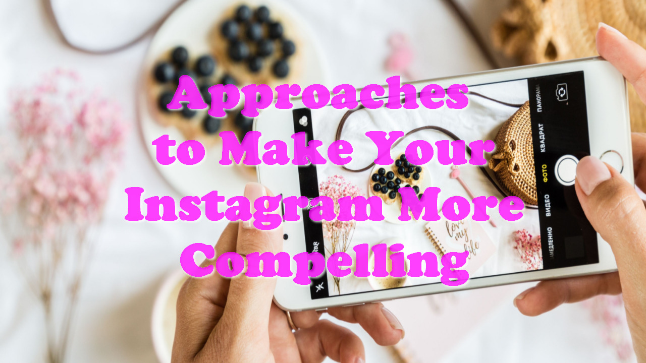 Approaches to Make Your Instagram More Compelling