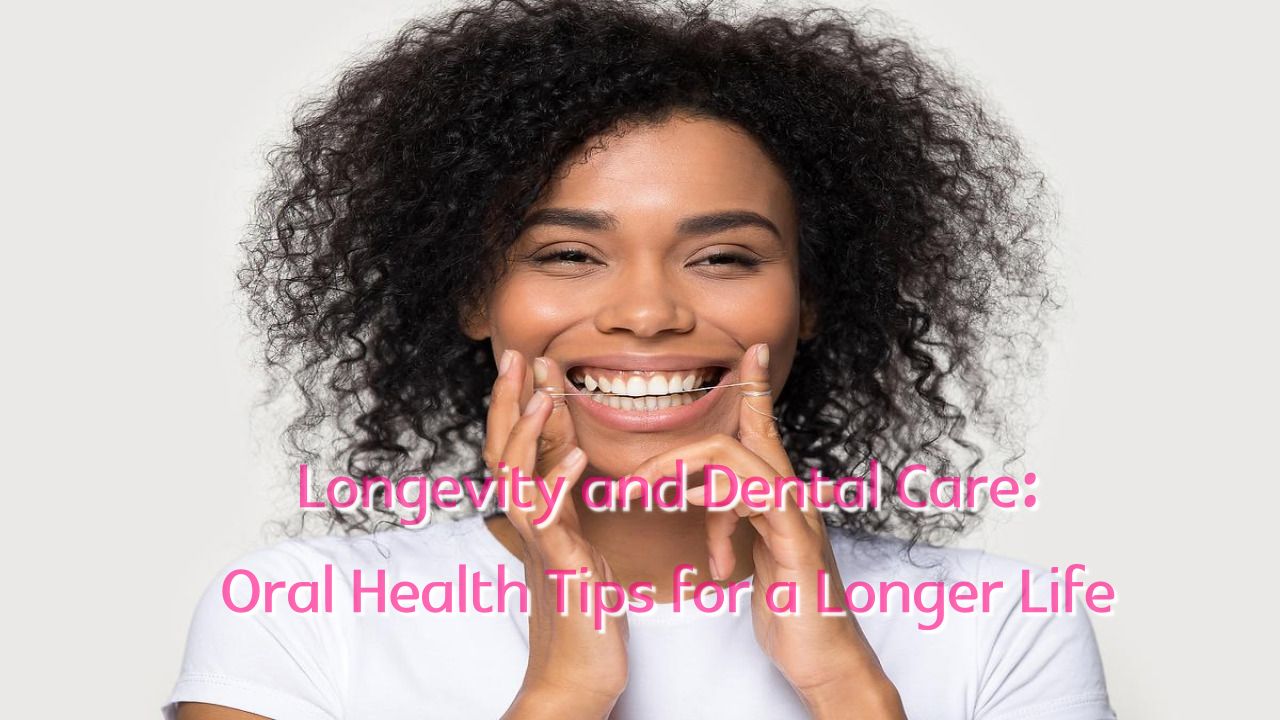 Longevity and Dental Care: Oral Health Tips for a Longer Life